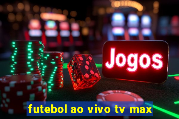 futebol ao vivo tv max